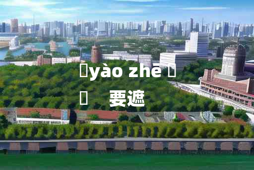 
	yào zhē 	
	    要遮