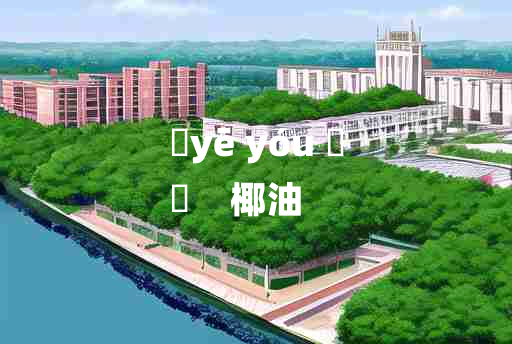 
	yē yóu 	
	    椰油