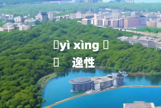 
	yì xìng 	
	    逸性