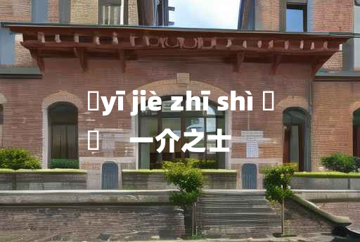 
	yī jiè zhī shì 	
	    一介之士