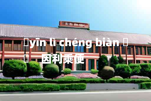 
	yīn lì chéng biàn 	
	    因利乘便