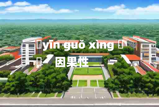 
	yīn guǒ xìng 	
	    因果性