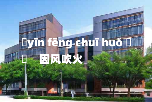 
	yīn fēng chuī huǒ 	
	    因风吹火