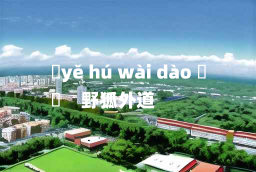 
	yě hú wài dào 	
	    野狐外道