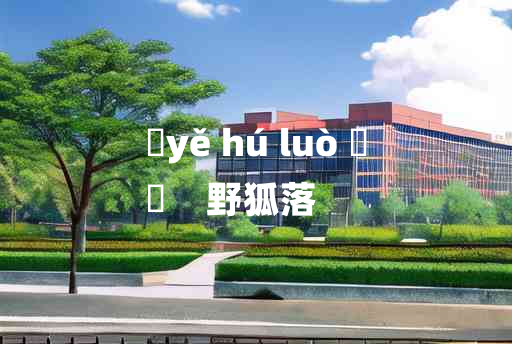 
	yě hú luò 	
	    野狐落