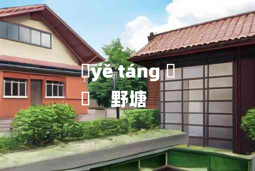 
	yě táng 	
	    野塘