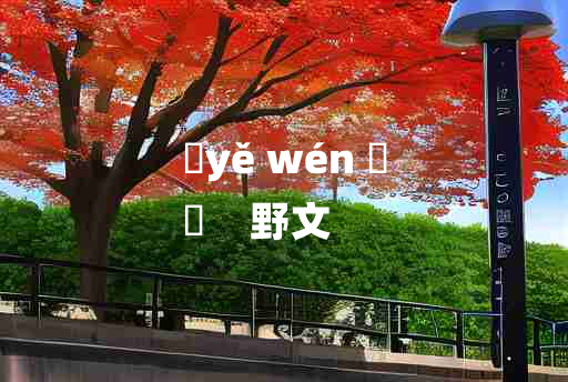 
	yě wén 	
	    野文