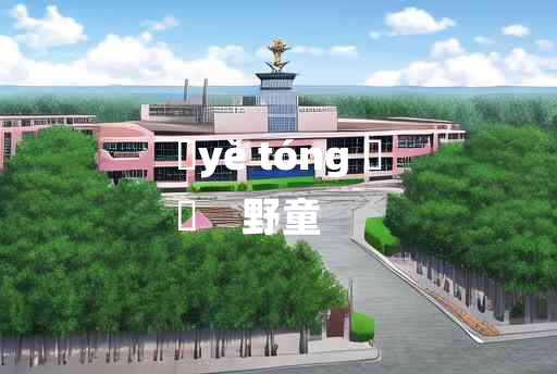 
	yě tóng 	
	    野童