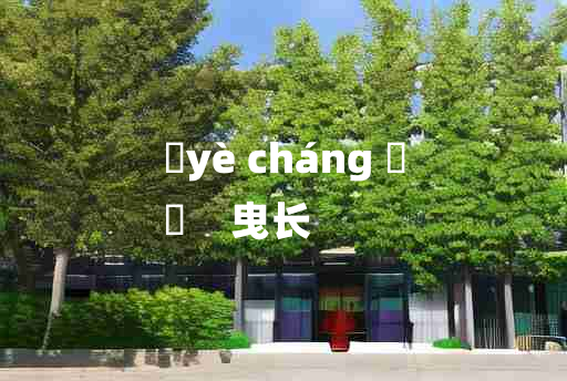 
	yè cháng 	
	    曳长