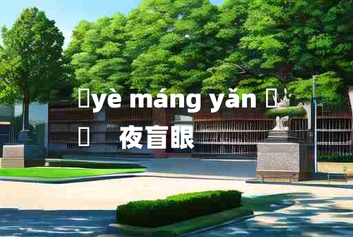 
	yè máng yǎn 	
	    夜盲眼