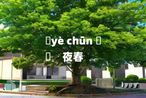 
	yè chūn 	
	    夜春