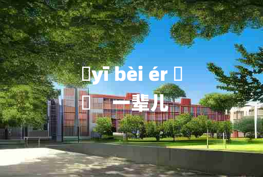 
	yī bèi ér 	
	    一辈儿