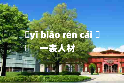 
	yī biǎo rén cái 	
	    一表人材