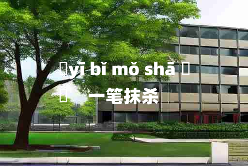 
	yī bǐ mǒ shā 	
	    一笔抹杀