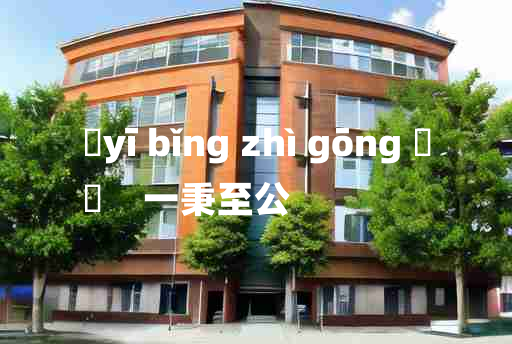 
	yī bǐng zhì gōng 	
	    一秉至公