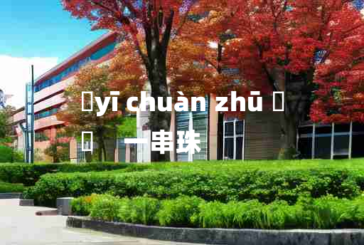 
	yī chuàn zhū 	
	    一串珠