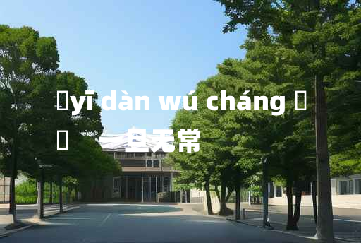 
	yī dàn wú cháng 	
	    一旦无常