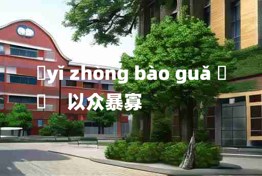 
	yǐ zhòng bào guǎ 	
	    以众暴寡