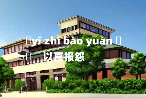 
	yǐ zhí bào yuàn 	
	    以直报怨