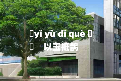 
	yǐ yù dǐ què 	
	    以玉抵鹊