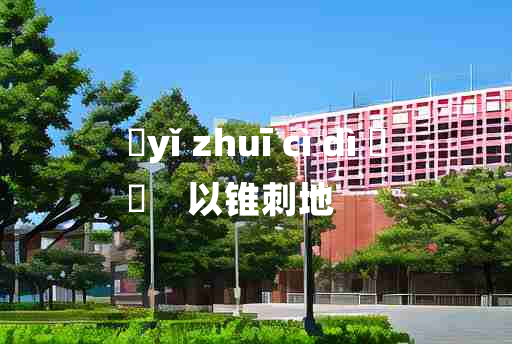 
	yǐ zhuī cì dì 	
	    以锥刺地