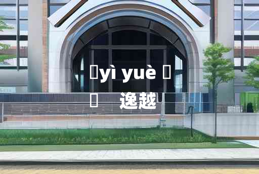 
	yì yuè 	
	    逸越