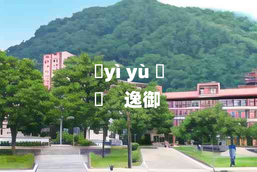 
	yì yù 	
	    逸御