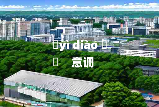 
	yì diào 	
	    意调