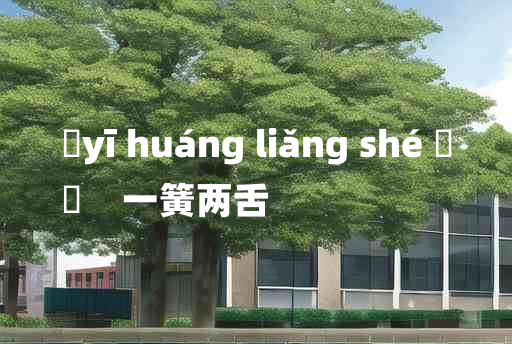 
	yī huáng liǎng shé 	
	    一簧两舌