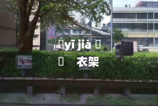 
	yī jià 	
	    衣架