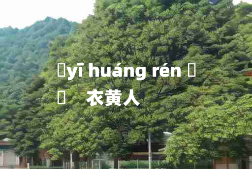 
	yī huáng rén 	
	    衣黄人